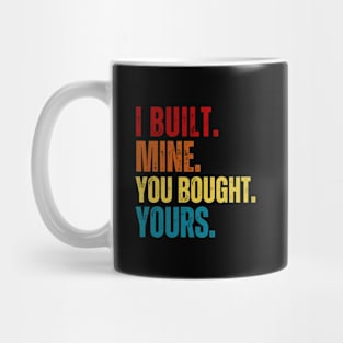 I built mine you bought yours Mug